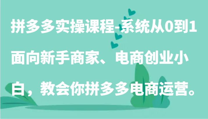拼多多实操课程-系统从0到1，面向新手商家、电商创业小白，教会你拼多多电商运营。拼多多实操课程-系统从0到1，面向新手商家、电商创业小白，教会你拼多多电商运营。