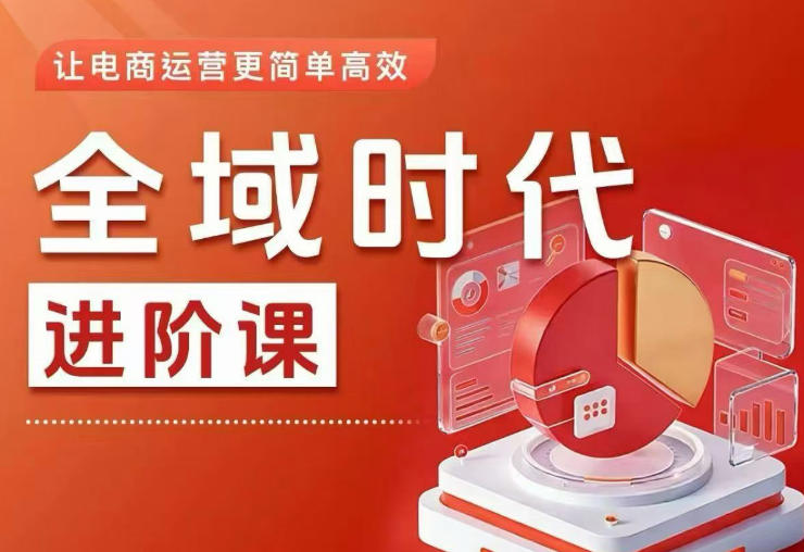 全域时代进阶课，更简单高效的全域投放实操，让电商运营更简单高效(更新0731)