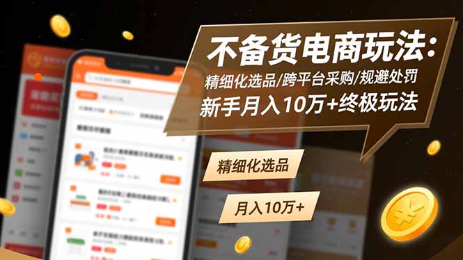 不备货电商玩法：精细化选品/跨平台采购/规避处罚，新手月入10万+终极玩法