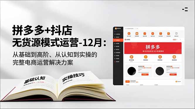 拼多多+抖店无货源模式运营-12月：从基础到高阶、从认知到实操的完整电商运营解决方案