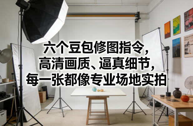 六个豆包修图指令，高清画质、逼真细节，每一张都像专业场地实拍