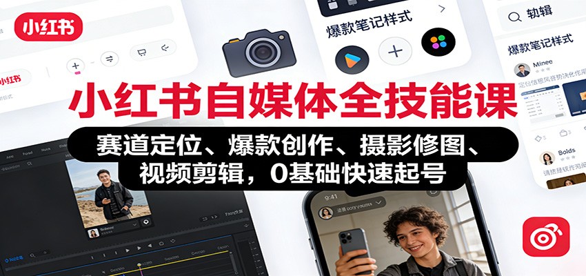 小红书自媒体全技能课：赛道定位、 爆款创作、摄影修图、视频剪辑，0基础快速起号