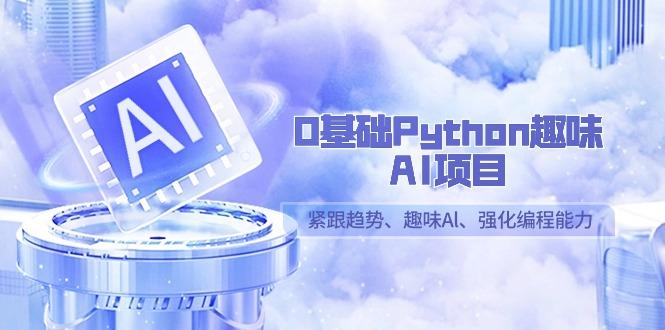 0基础Python趣味-AI项目，紧跟趋势、趣味Al、强化编程能力(13节课)