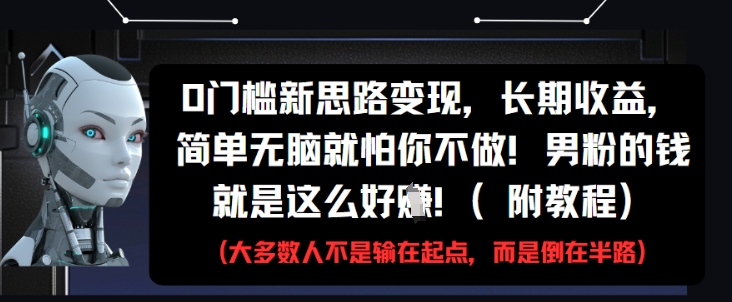 0门槛新思路变现，长期收益，简单无脑就怕你不做，男粉的钱就是这么好挣(附教程)