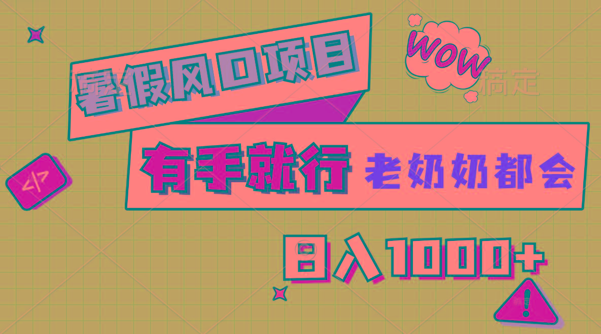 暑假风口项目，有手就行，老奶奶都会，轻松日入1000+