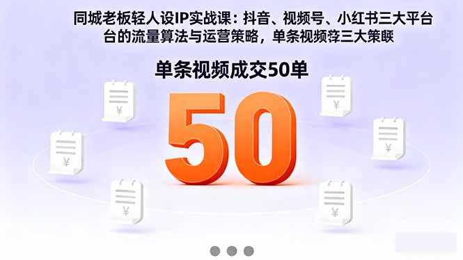 同城老板轻人设IP实战课：抖音+视频号+小红书流量算法，单条视频成交50单