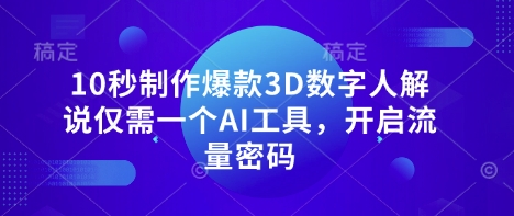 10秒制作爆款3D数字人解说仅需一个AI工具，开启流量密码