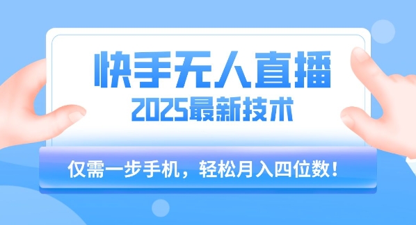 【快手无人直播】2025年最新玩法，只需一部手机，轻松月入四位数【揭秘】