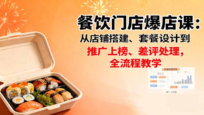 餐饮门店爆店课：从店铺搭建、套餐设计到推广上榜、差评处理，全流程教学