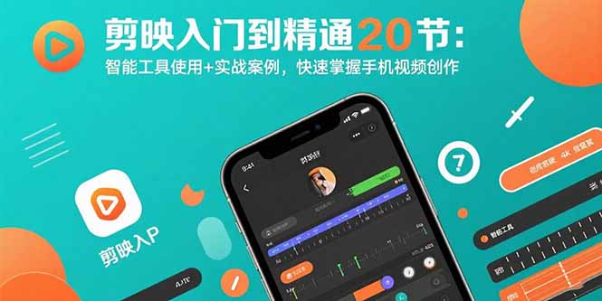 剪映入门到精通20节：智能工具使用+实战案例，快速掌握手机视频创作