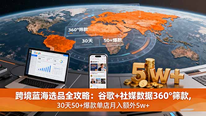 跨境蓝海选品全攻略：谷歌+社媒数据360°筛款,30天50+爆款单店月入额外5w+