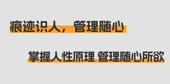 痕迹 识人，管理随心：掌握人性原理 管理随心所欲(31节课)