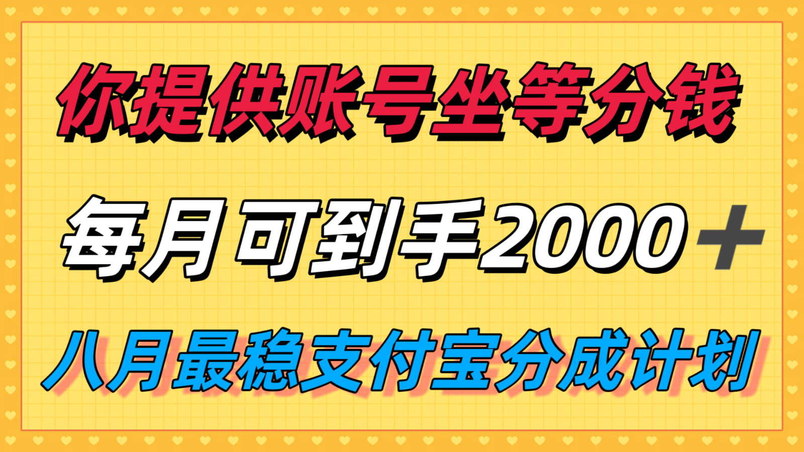 你提供账号我们发视频，每月到手2k＋，八月最稳支付宝分成计划玩法来袭！