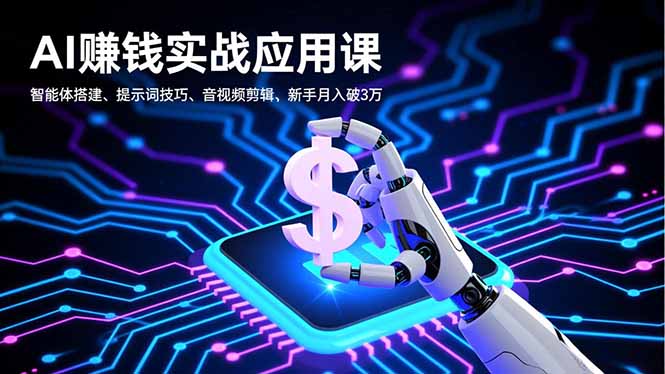 AI赚钱实战应用课，智能体搭建、提示词技巧、音视频剪辑，新手月入破3万