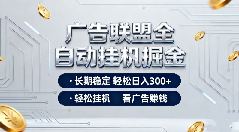 广告联盟全自动掘金，长期稳定轻松日入3张+，轻松挂G看广告賺米【揭秘】