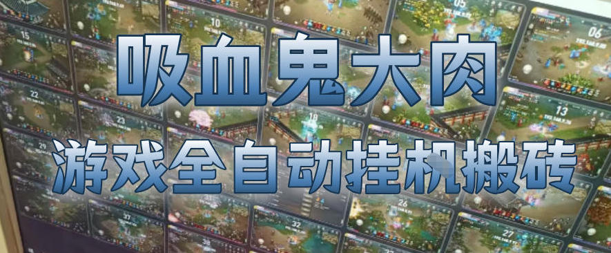 吸血鬼大肉！游戏全自动挂G搬砖，一台电脑开40个窗口日入500+，无需人工值守【揭秘】