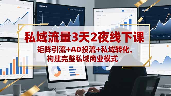 私域流量3天2夜线下课，矩阵引流+AD投流+私域转化，构建完整私域商业模式