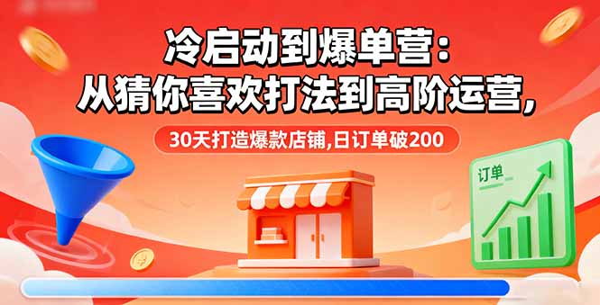 冷启动到爆单营：从猜你喜欢打法到高阶运营,30天打造爆款店铺,日订单破200