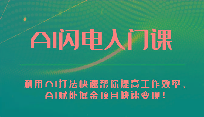 AI闪电入门课-利用AI打法快速帮你提高工作效率、AI赋能掘金项目快速变现！
