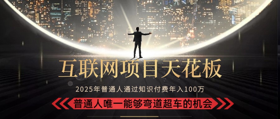 2025“互联网项目天花板”：不做韭菜，做镰刀！“月入 10W+ 普通人弯道…