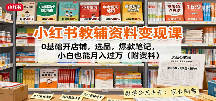 小红书教辅资料变现课：0基础开店铺，选品，爆款笔记，小白也能月入过万(附资料)