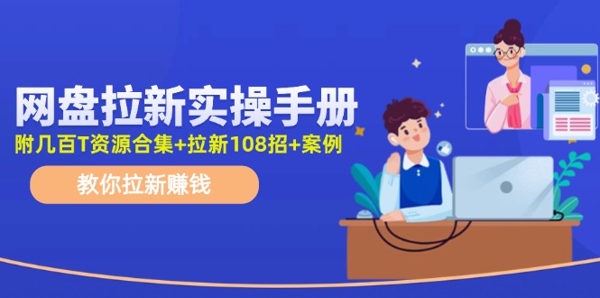 最新网盘拉新教程，网盘拉新108招，拉新赚钱实操手册(附案例)