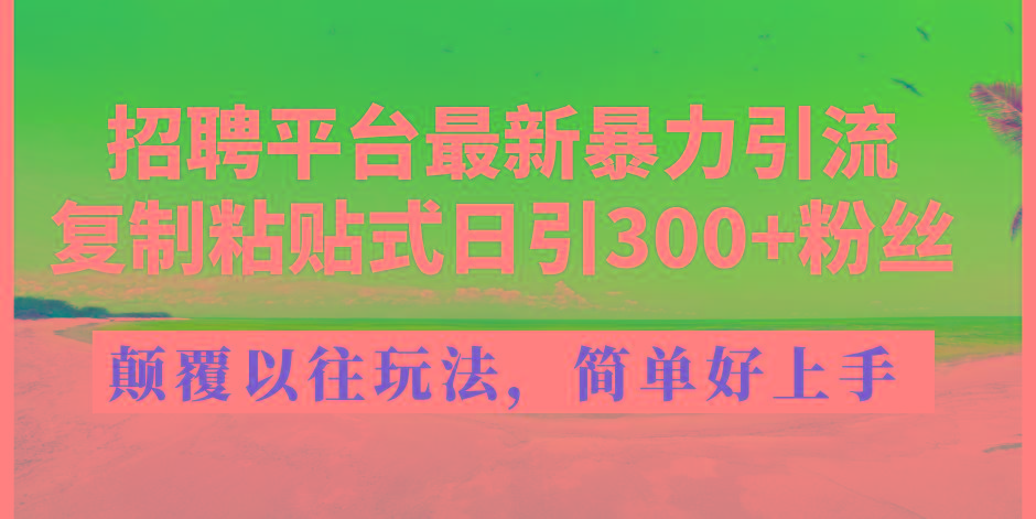 招聘平台最新暴力引流，复制粘贴式日引300+粉丝，颠覆以往垃圾玩法，简…