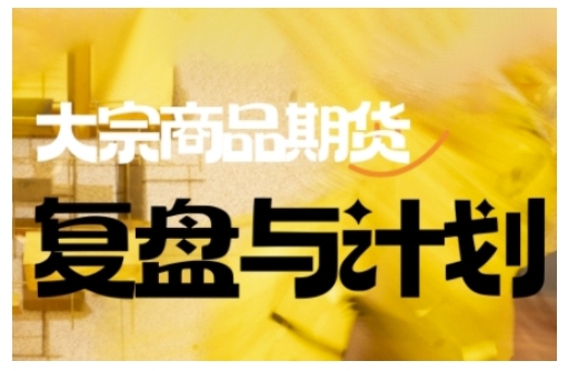 倍增计划·大宗商品期货复盘与计划，掌握在复杂多变的市场中做出明智的交易决策(更新9月)