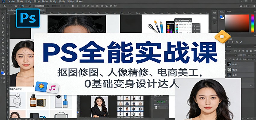 PS全能实战课：抠图修图、人像精修、电商美工，0基础变身设计达人