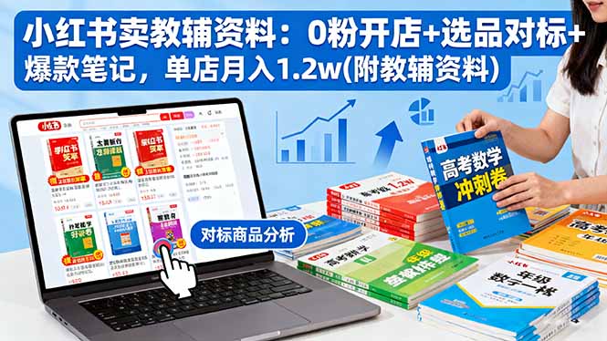 小红书卖教辅资料：0粉开店+选品对标+爆款笔记，单店月入1.2w(附教辅资料