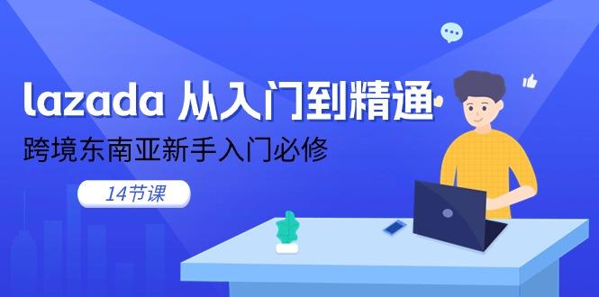 lazada 从入门到精通，跨境东南亚新手入门必修(14节课