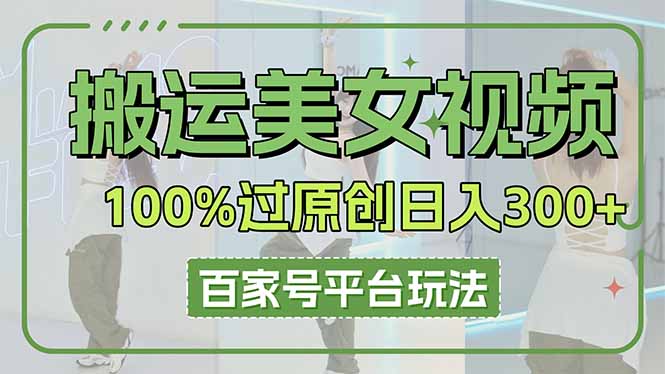 搬运美女视频100%过原创大揭秘，百家号平台玩法，轻松日入3000+(可矩阵