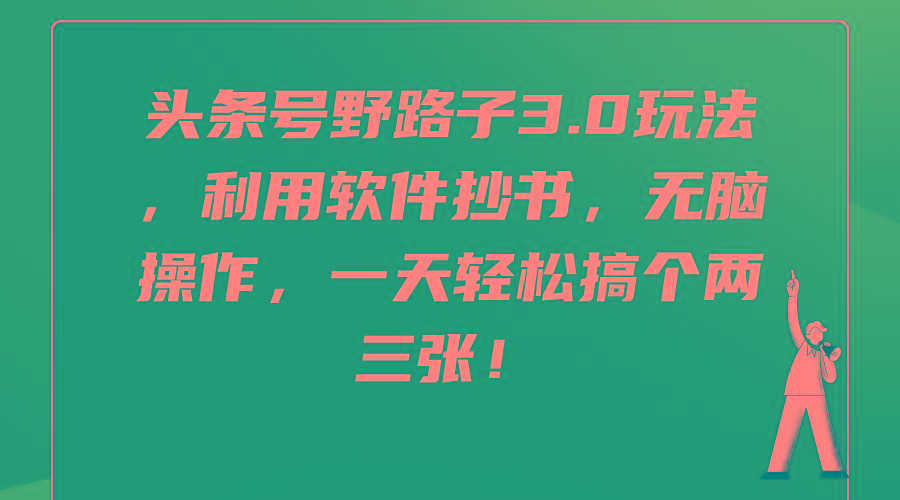 (9554期)头条号野路子3.0玩法，利用软件抄书，无脑操作，一天轻松搞个两三张！