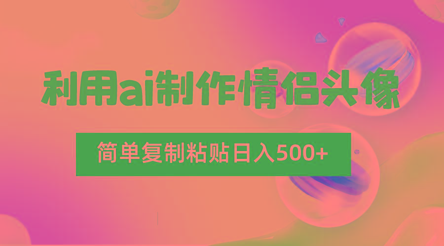 利用ai制作情侣头像，简单复制粘贴日入500+，零成本适合新手制作