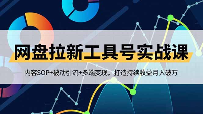 网盘拉新工具号实战课，内容SOP+被动引流+多端变现，打造持续收益月入破万