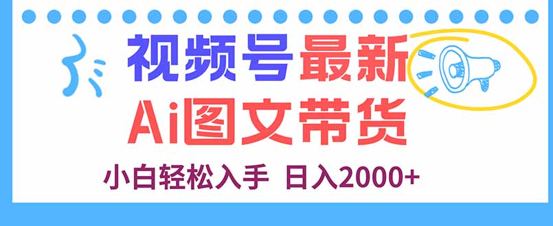 视频号最新AI图文带货，每天几分钟，小白轻松入手，日入2000+