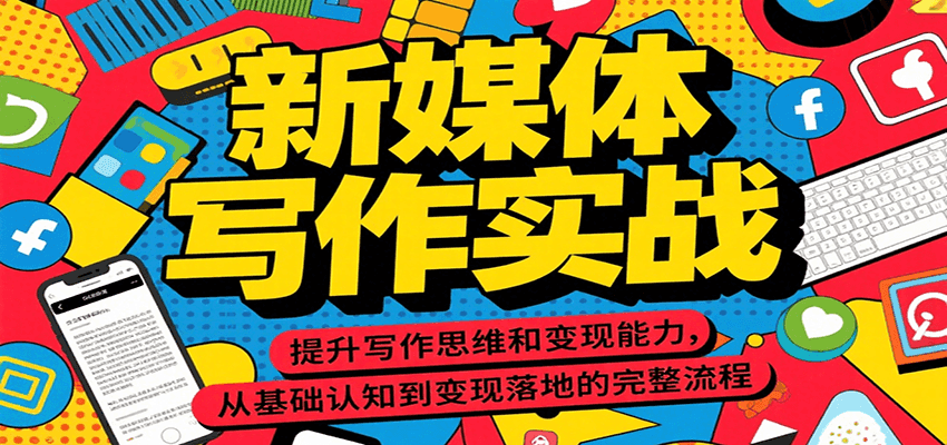 新媒体写作实战，提升写作思维和变现能力，从基础认知到变现落地的完整流程