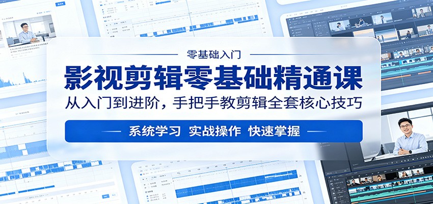 影视剪辑零基础精通课：从入门到进阶，手把手教剪辑全套核心技巧