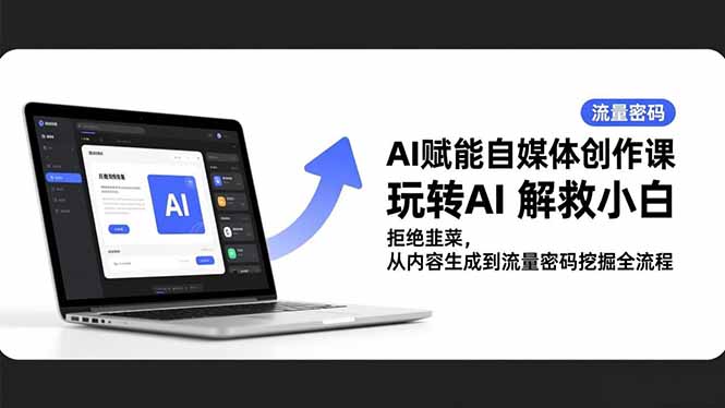 AI赋能自媒体创作课，玩转AI 解救小白 拒绝韭菜，从内容生成到流量密码挖掘全流程