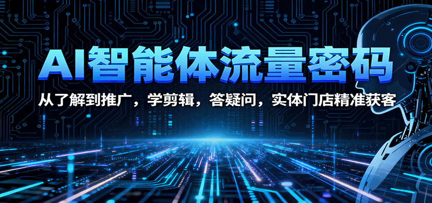 AI智能体流量密码：从了解到推广，学剪辑，答疑问，实体门店精准获客