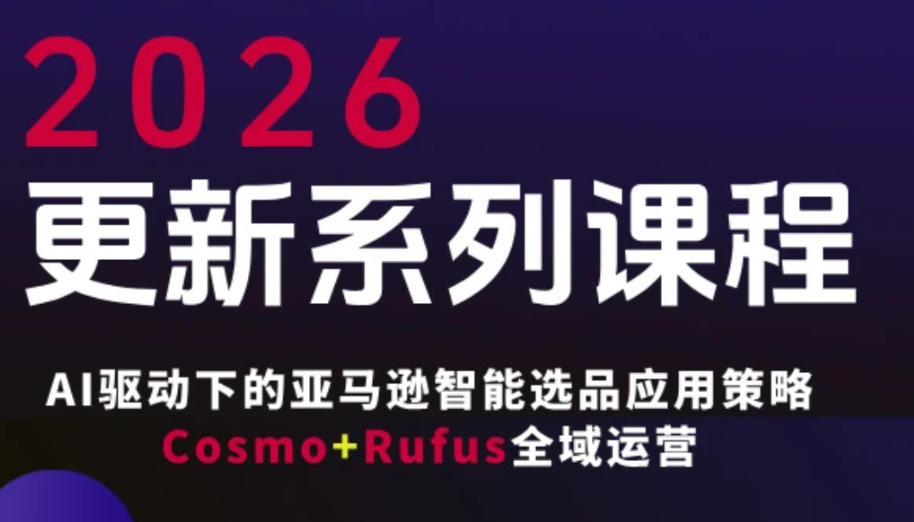 跨境亚马逊FBA系统课程，AI驱动下的亚马逊智能选品应用策略Cosmo+Rufus全域运营(更新26年4月)