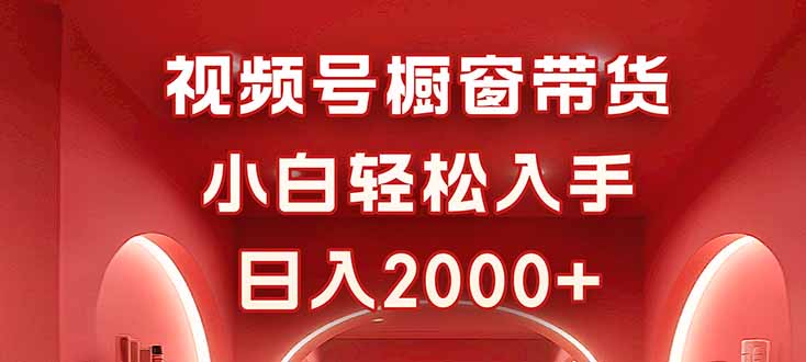 视频号橱窗带货，小白轻松入手，日入2000+