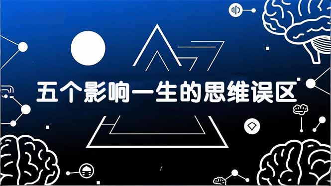 付费文章：五个影响一生的思维误区，基于数十万人数据提炼，看懂少走十年弯路