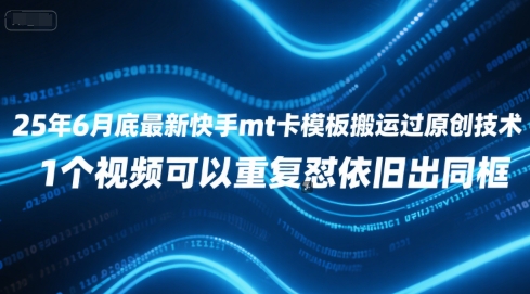 25年6月底最新快手mt卡模板搬运过原创技术，1个视频可以重复怼依旧出同框