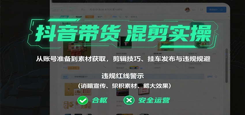 抖音带货混剪实操：从账号准备到素材获取，剪辑技巧、挂车发布与违规规避