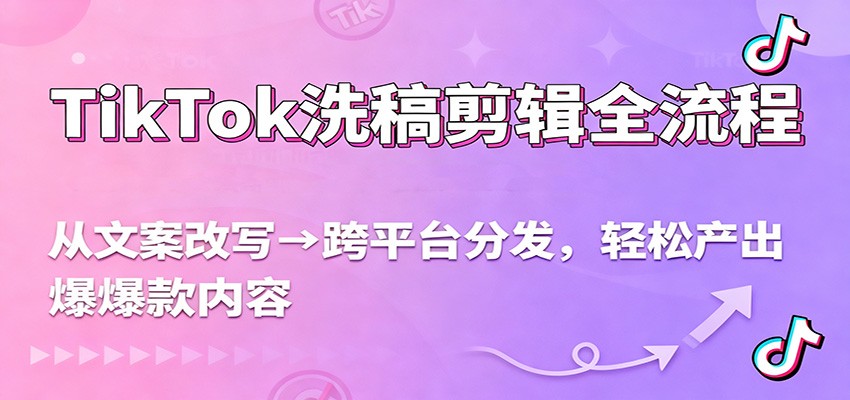 TikTok洗稿剪辑全流程，从文案改写到跨平台分发，轻松产出爆款内容，流量翻倍不是梦