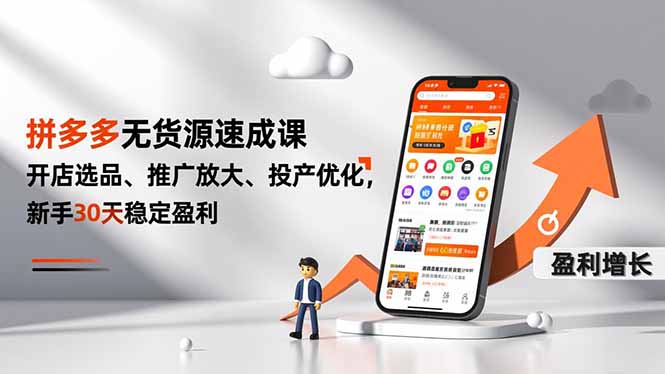 拼多多无货源速成课，开店选品、推广放大、投产优化，新手30天稳定盈利