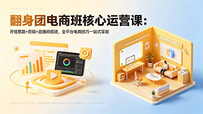 翻身团电商班核心运营课：开悟思路+剪辑+直播间搭建，全平台电商技巧一站式掌握