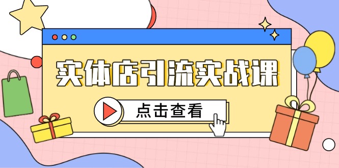 实体店引流实战课，短视频认知+抖加投放，精准对标百客进店