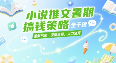 小说推文暑期搞钱策略，全干货，暑假已来，流量高峰，火力全开